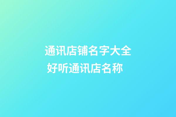 通讯店铺名字大全 好听通讯店名称